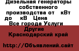 Дизельная генераторы собственного производства от 10кВт до 400кВ › Цена ­ 390 000 - Все города Услуги » Другие   . Краснодарский край